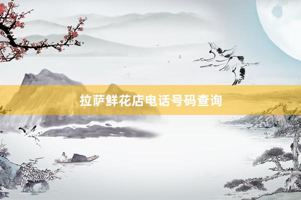 拉萨鲜花店电话号码查询