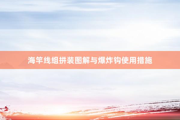 海竿线组拼装图解与爆炸钩使用措施