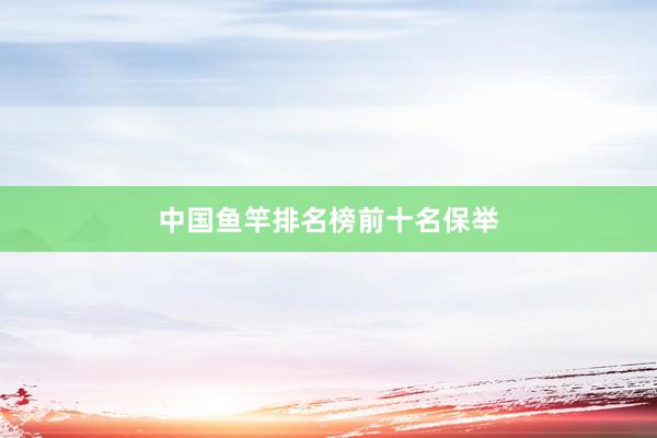 中国鱼竿排名榜前十名保举